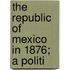 The Republic Of Mexico In 1876; A Politi
