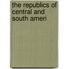 The Republics Of Central And South Ameri by Charles Reginald Enock
