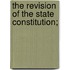 The Revision Of The State Constitution;