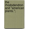 The Rhododendron And "American Plants."; by Edward Sprague Rand