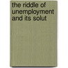 The Riddle Of Unemployment And Its Solut by Charles Edward Pell