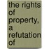 The Rights Of Property, A Refutation Of