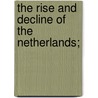 The Rise And Decline Of The Netherlands; by J. Ellis Barker