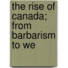 The Rise Of Canada; From Barbarism To We door Charles Roger