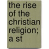 The Rise Of The Christian Religion; A St by Charles Frederick Nolloth