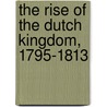 The Rise Of The Dutch Kingdom, 1795-1813 by Hendrik Willem Van Loon