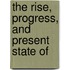 The Rise, Progress, And Present State Of