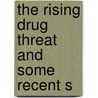The Rising Drug Threat And Some Recent S by United States. Congress. House.