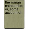 The Roman Catacombs; Or, Some Account Of by James Spencer Northcote