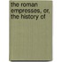 The Roman Empresses, Or, The History Of