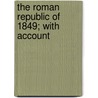 The Roman Republic Of 1849; With Account by Theodore Dwight