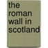 The Roman Wall In Scotland