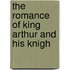 The Romance Of King Arthur And His Knigh
