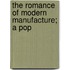 The Romance Of Modern Manufacture; A Pop