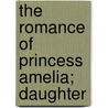 The Romance Of Princess Amelia; Daughter door William Shakespear Childe-Pemberton