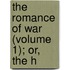 The Romance Of War (Volume 1); Or, The H