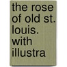 The Rose Of Old St. Louis. With Illustra door Mary Dillon