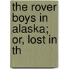 The Rover Boys In Alaska; Or, Lost In Th by Edward Stratemeyer