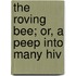 The Roving Bee; Or, A Peep Into Many Hiv