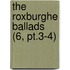 The Roxburghe Ballads (6, Pt.3-4)
