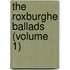 The Roxburghe Ballads (Volume 1)