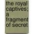 The Royal Captives; A Fragment Of Secret