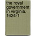 The Royal Government In Virginia, 1624-1