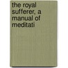 The Royal Sufferer, A Manual Of Meditati door Thomas Ken