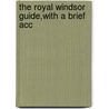 The Royal Windsor Guide,With A Brief Acc by Unknown Author