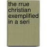 The Rrue Christian Exemplified In A Seri door John Angell James