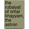 The Rubaiyat Of Omar Khayyam, The Astron by Omar Khayyâm