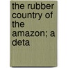 The Rubber Country Of The Amazon; A Deta door Judy C. Pearson
