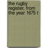 The Rugby Register, From The Year 1675 T door Rugby School