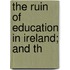 The Ruin Of Education In Ireland; And Th