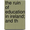 The Ruin Of Education In Ireland; And Th by Frank Hugh Macdonald O'Donnell