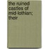 The Ruined Castles Of Mid-Lothian; Their