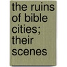The Ruins Of Bible Cities; Their Scenes door Ebenezer Davies