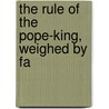 The Rule Of The Pope-King, Weighed By Fa by Edwin Roper Martin