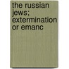 The Russian Jews; Extermination Or Emanc by Lo Abram Errera