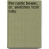 The Rustic Bower, Or, Sketches From Natu