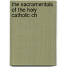 The Sacramentals Of The Holy Catholic Ch by William J. Barry