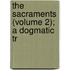 The Sacraments (Volume 2); A Dogmatic Tr