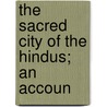 The Sacred City Of The Hindus; An Accoun by Matthew Atmore Sherring