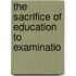 The Sacrifice Of Education To Examinatio