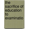 The Sacrifice Of Education To Examinatio door Auberon Edward William Molyneux Herbert