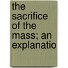 The Sacrifice Of The Mass; An Explanatio by M. Gavin