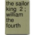 The Sailor King  2 ; William The Fourth