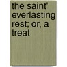 The Saint' Everlasting Rest; Or, A Treat door Richard Baxter