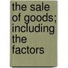 The Sale Of Goods; Including The Factors by MacKenzie Dalzell Edwin Stewar Chalmers