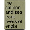 The Salmon And Sea Trout Rivers Of Engla door Augustus Grimble